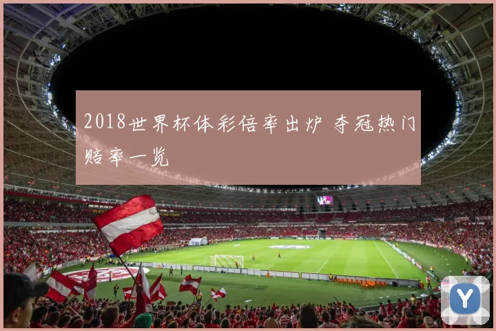 2018世界杯体彩倍率出炉 夺冠热门赔率一览
