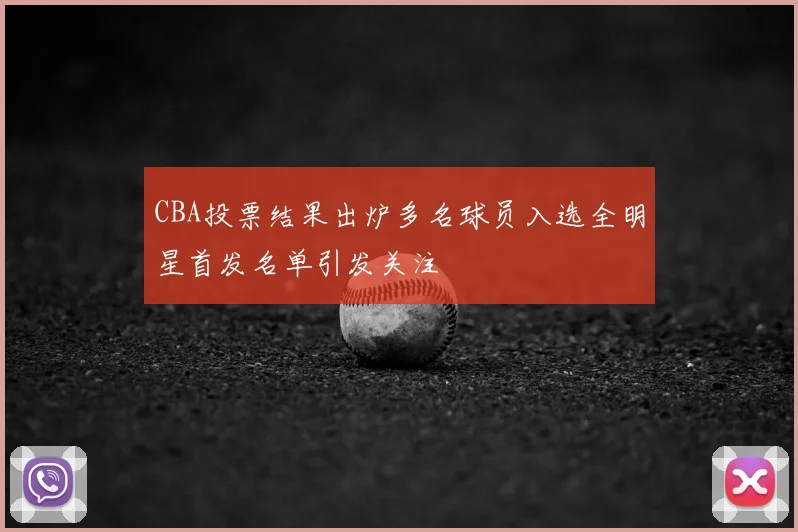 CBA投票结果出炉多名球员入选全明星首发名单引发关注