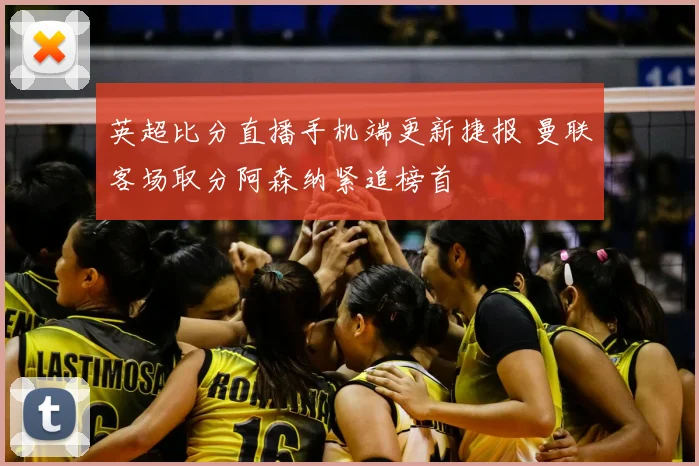 英超比分直播手机端更新捷报 曼联客场取分阿森纳紧追榜首