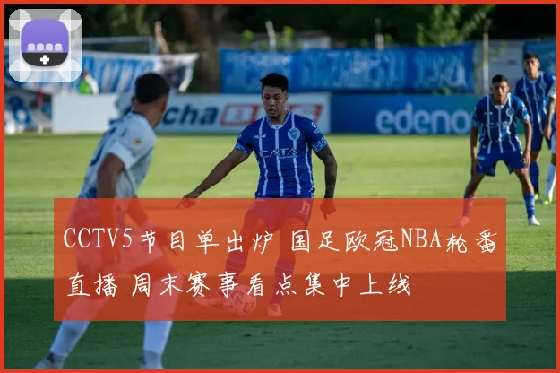 CCTV5节目单出炉 国足欧冠NBA轮番直播 周末赛事看点集中上线