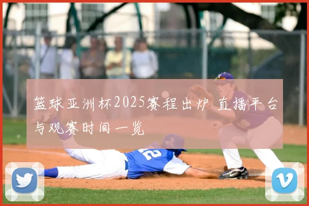 篮球亚洲杯2025赛程出炉 直播平台与观赛时间一览