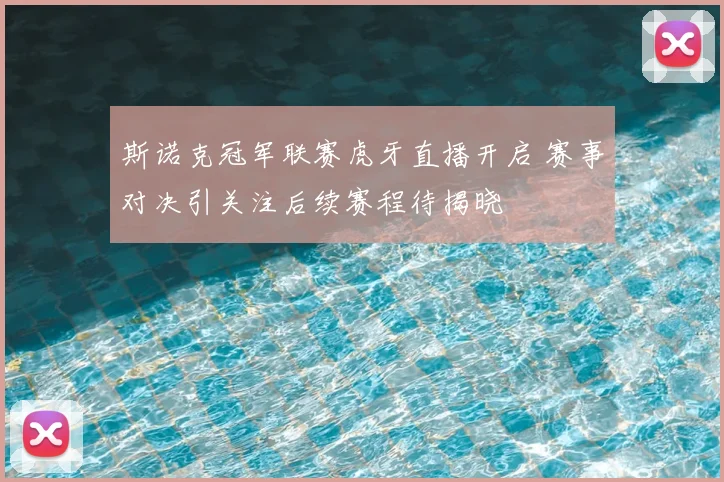 斯诺克冠军联赛虎牙直播开启 赛事对决引关注后续赛程待揭晓