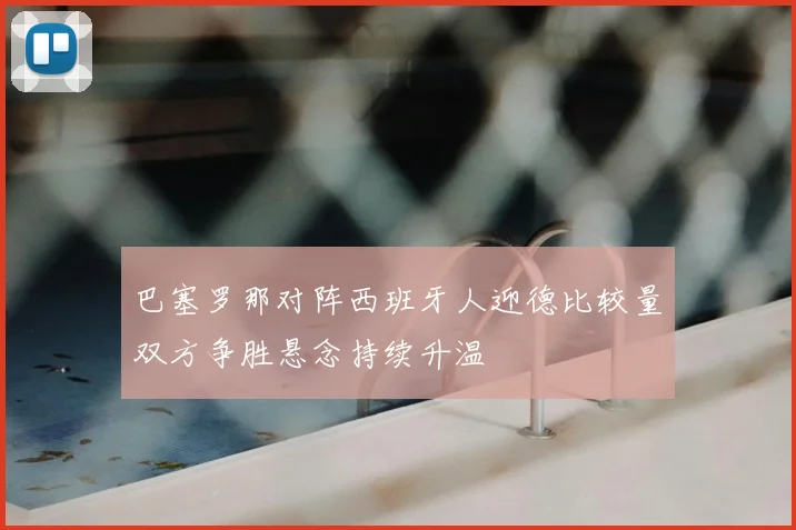 巴塞罗那对阵西班牙人迎德比较量双方争胜悬念持续升温