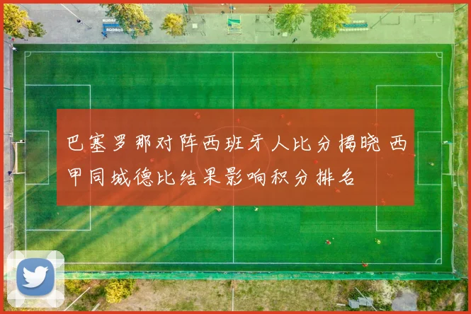 巴塞罗那对阵西班牙人比分揭晓 西甲同城德比结果影响积分排名