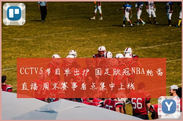 CCTV5节目单出炉 国足欧冠NBA轮番直播 周末赛事看点集中上线