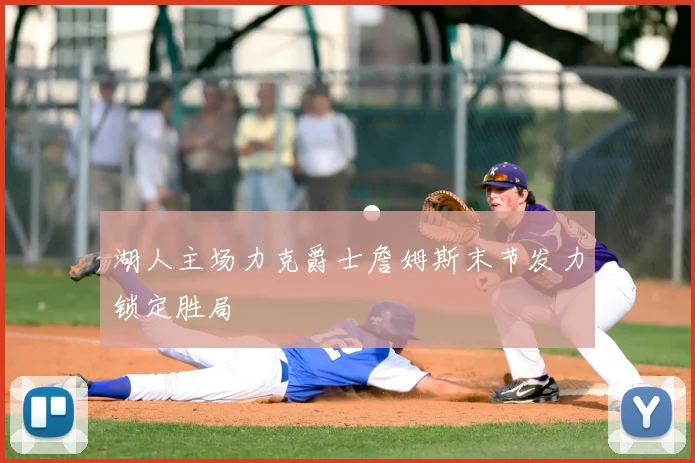 湖人主场力克爵士詹姆斯末节发力锁定胜局