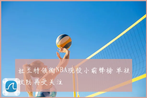 杜兰特领衔NBA现役小前锋榜 单核攻防再受关注