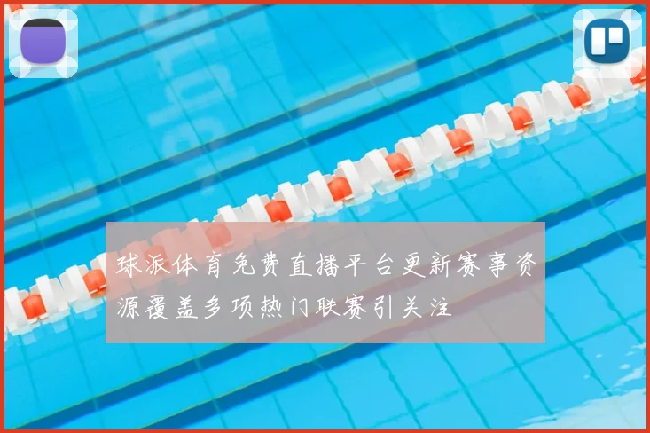 球派体育免费直播平台更新赛事资源覆盖多项热门联赛引关注