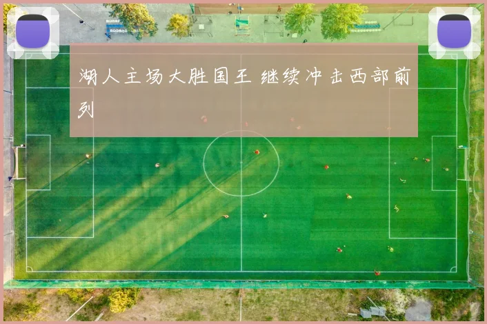 湖人主场大胜国王 继续冲击西部前列