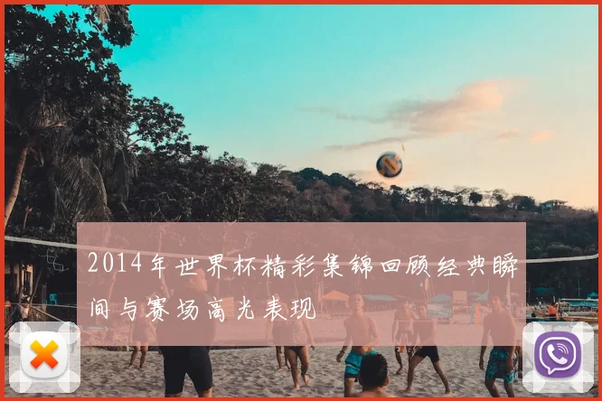 2014年世界杯精彩集锦回顾经典瞬间与赛场高光表现