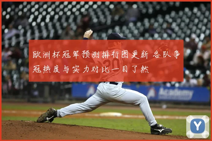 欧洲杯冠军预测排行图更新 各队争冠热度与实力对比一目了然
